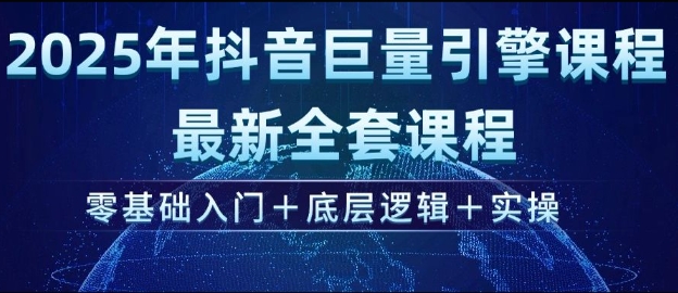 2025年抖音巨量引擎最新全套课程，零基础入门+底层逻辑+实操-轻创终点站