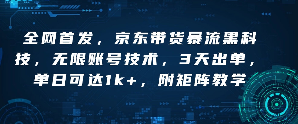 全网首发，京东带货暴流黑科技，无限账号技术，3天出单，单日可达1k+，附矩阵教学【揭秘】-轻创终点站
