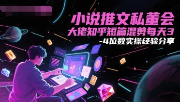 小说推文私董会大佬知乎短篇混剪每天3-4位数实操经验分享-轻创终点站
