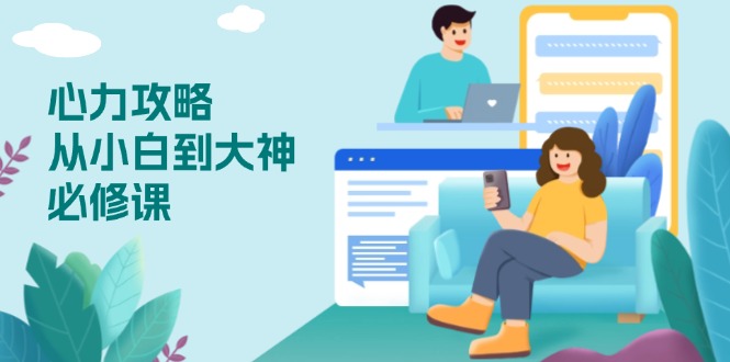 心力 攻略，从小白到大神必修课，技能与心力独立，助你自信从容面对挑战-轻创终点站