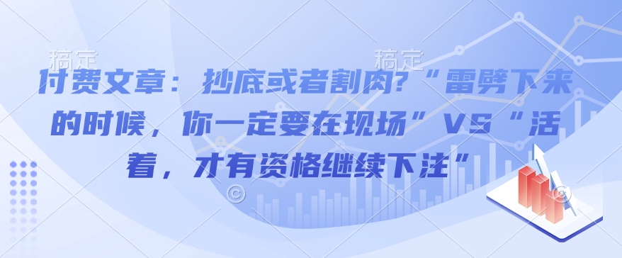 付费文章：抄底或者割肉?“雷劈下来的时候，你一定要在现场”VS“活着，才有资格继续下注”-轻创终点站