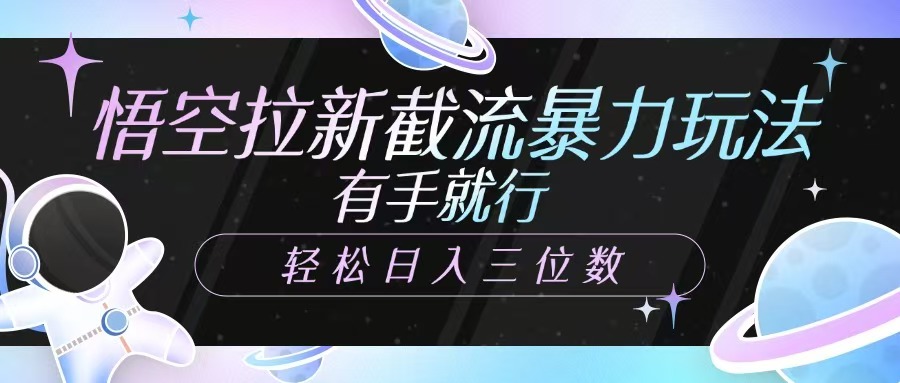 悟空拉新截流暴力玩法，有手就行，轻松日入三位数-轻创终点站
