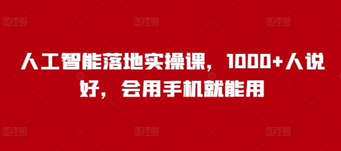 人工智能落地实操课，1000+人说好，会用手机就能用-轻创终点站