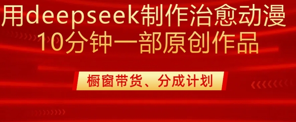 用deepseek制作治愈系漫剪，20分钟一部纯原创作品，多种变现渠道外面收费980-轻创终点站