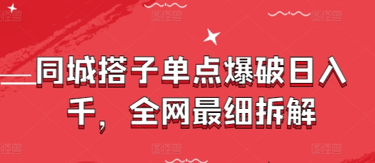 同城搭子单点爆破日入千，全网最细拆解-轻创终点站