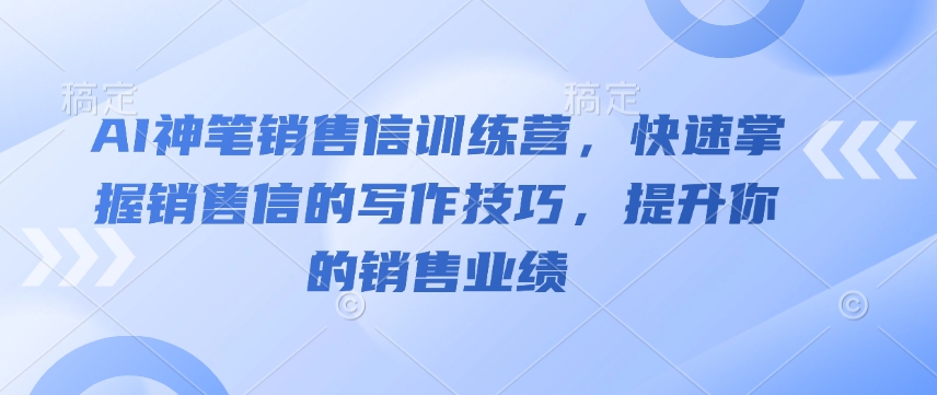 AI神笔销售信训练营，快速掌握销售信的写作技巧，提升你的销售业绩-轻创终点站