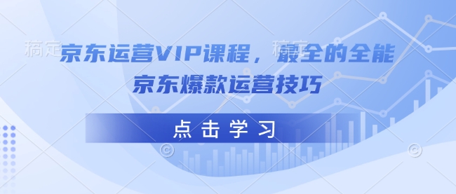 京东运营VIP课程，最全的全能京东爆款运营技巧-轻创终点站
