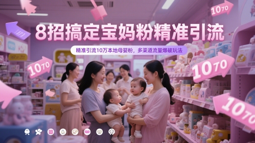 8招搞定宝妈粉精准引流，精准引流10万本地母婴粉，多渠道流量爆破玩法-轻创终点站