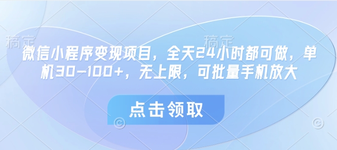 微信小程序变现项目，全天24小时都可做，单机30-100+，无上限，可批量手机放大-轻创终点站