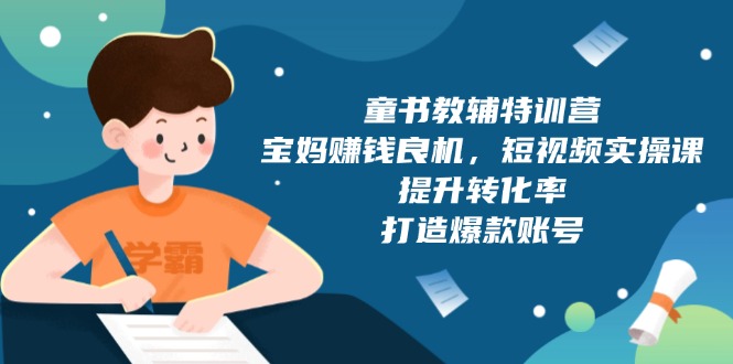童书教辅特训营，宝妈赚钱良机，短视频实操课，提升转化率，打造爆款账号-轻创终点站