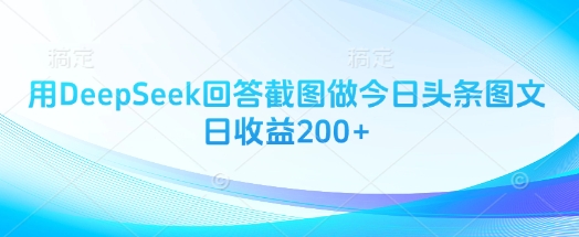用DeepSeek回答截图做今日头条图文日收益200+-轻创终点站