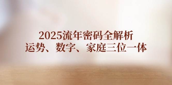 2025流年密码全解析，运势、数字、家庭三位一体-轻创终点站