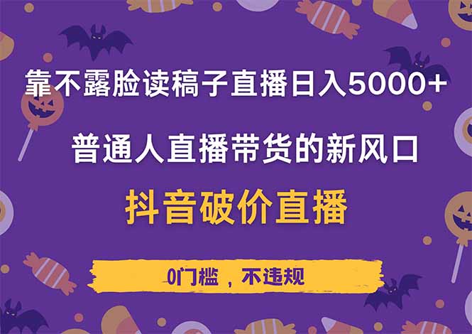 靠不露脸读稿子直播，日入5000+，普通人直播带货的新风口，抖音破价直…-轻创终点站