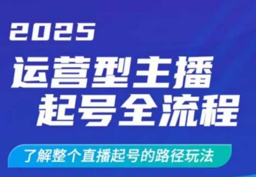 2025运营型主播起号全流程，了解整个直播起号的路径玩法(全程一个半小时，干货满满)-轻创终点站