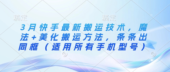 3月快手最新搬运技术，魔法+美化搬运方法，条条出同框(适用所有手机型号)-轻创终点站