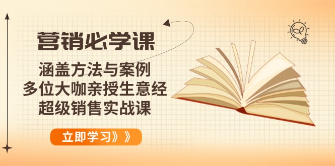 营销必学课：涵盖方法与案例、多位大咖亲授生意经，超级销售实战课-轻创终点站