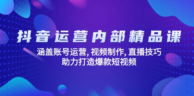抖音运营内部精品课：涵盖账号运营, 视频制作, 直播技巧, 助力打造爆款…-轻创终点站