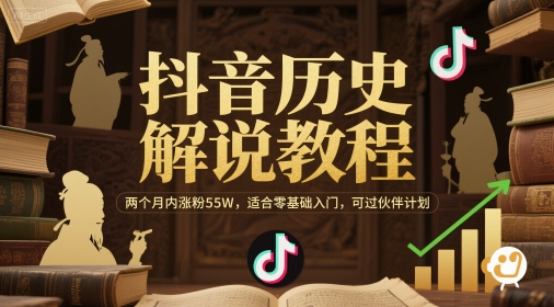 抖音历史解说教程，两个月内涨粉55W，适合零基础入门，可过伙伴计划-轻创终点站