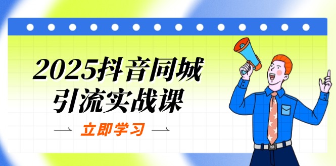 2025抖音同城引流实战课：单店模型+团购爆款逻辑，快速提升POI热度分-轻创终点站