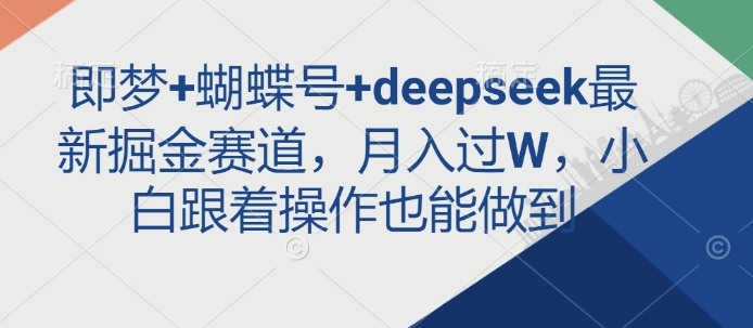 即梦+蝴蝶号+deepseek最新掘金赛道，月入过W，小白跟着操作也能做到-轻创终点站