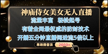 神庙侍女美女无人直播，轻松起号，有着全网最权威的防封技术，单场撸音浪1k+-轻创终点站