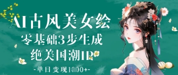 AI古风美女绘：零基础3步生成绝美国潮IP，单日变现1k+-轻创终点站