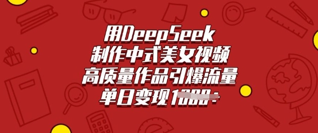 用DeepSeek制作中式美女视频，高质量作品引爆流量，单日变现多张-轻创终点站