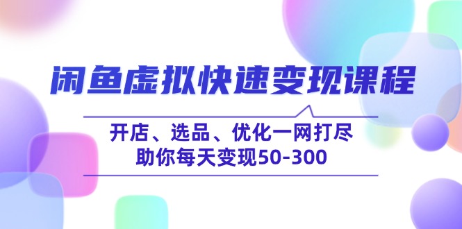 闲鱼虚拟快速变现课程，开店、选品、优化一网打尽，助你每天变现50-300-轻创终点站