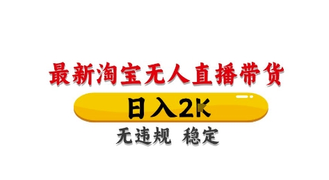 淘宝无人直播带货【最新】，日入2K，独家技术，无违规无封号，长期稳定，操作简单【揭秘】-轻创终点站