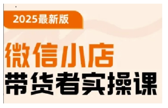 2025最新版微信小店带货者实操课，基础操作到高级运营技巧，快速上手-轻创终点站