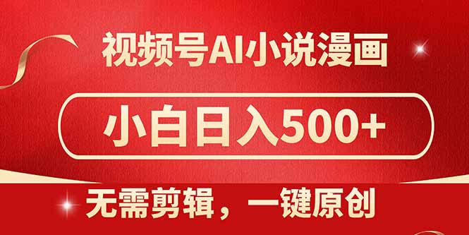 视频号AI小说漫画，无需剪辑，一键洗稿原创，小白日入500+，喂饭级教程-轻创终点站
