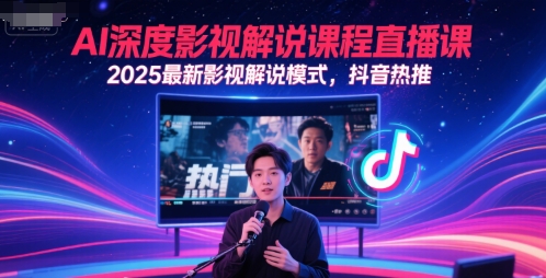 AI深度影视解说课程直播课，2025最新影视解说模式，抖音热推-轻创终点站
