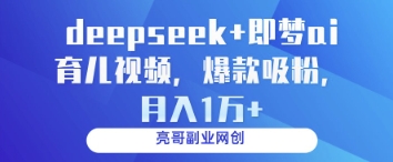 deepseek+即梦ai育儿视频，爆款吸粉，月入1w-轻创终点站