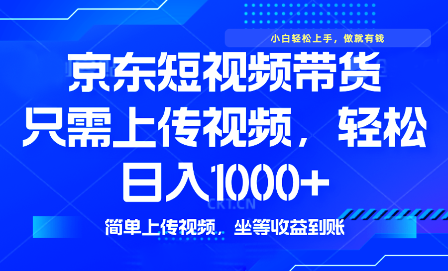 最新风口，京东短视频带货，只需上传视频，轻松日入1000+，无需剪辑，…-轻创终点站
