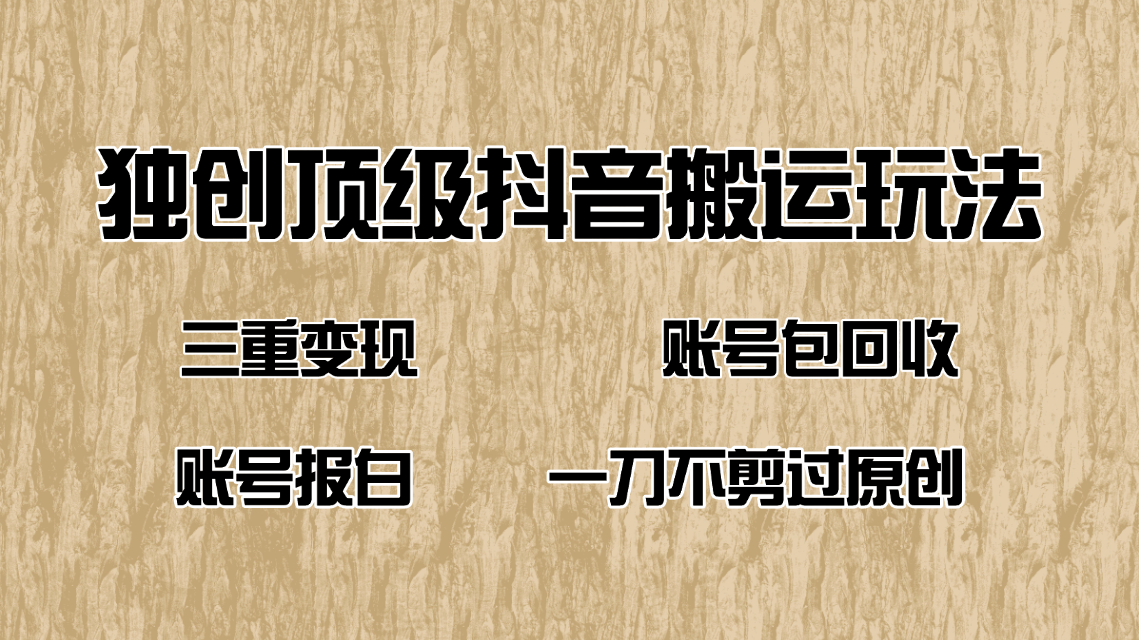 抖音短剧纯搬运玩法，三重变现，账号包回收，账号报白一刀不剪过原创-轻创终点站