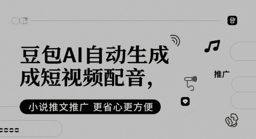 豆包AI自动生成短视频配音，小说推文推广更省心更方便-轻创终点站