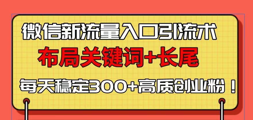 微信新流量入口引流术，布局关键词+长尾，每天稳定300+高质创业粉！-轻创终点站