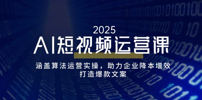 AI短视频运营课，涵盖算法运营实操，助力企业降本增效，打造爆款文案-轻创终点站