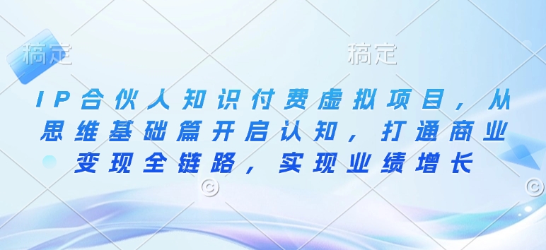 IP合伙人知识付费虚拟项目，从思维基础篇开启认知，打通商业变现全链路，实现业绩增长-轻创终点站