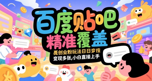 百度贴吧精准覆盖创业粉玩法日变现多张，小白直接上手【揭秘】-轻创终点站