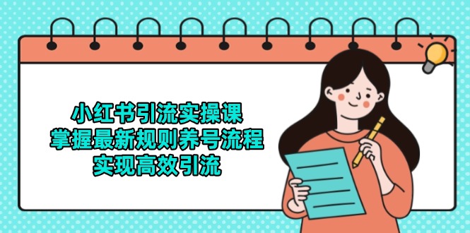 小红书引流实操课，掌握最新规则养号流程，实现高效引流-轻创终点站
