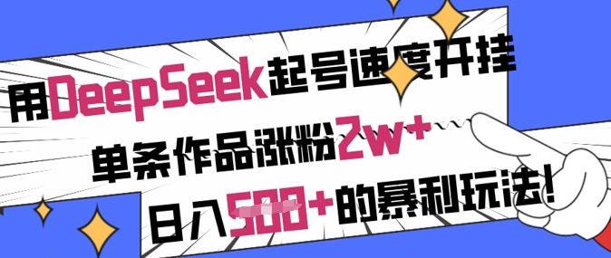 用DeepSeek起号速度开挂，单条作品涨粉2w+，日入5张+的暴利玩法-轻创终点站