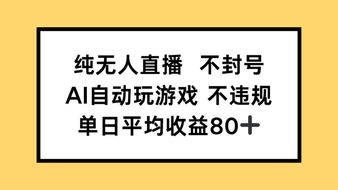 纯无人直播不封号，AI自动玩游戏，单日收益80+-轻创终点站