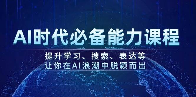 AI时代必备能力课程，提升学习、搜索、表达等，让你在AI浪潮中脱颖而出-轻创终点站