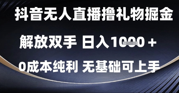抖音无人直播撸礼物掘金，解放双手，日入1k，0成本纯利，无基础可上手【揭秘】-轻创终点站