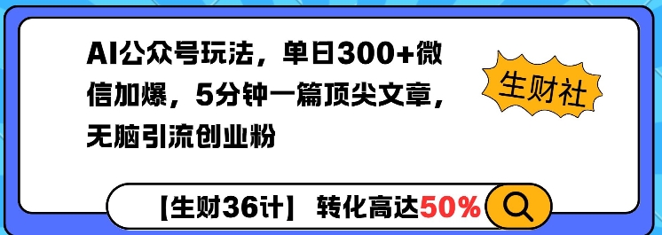 AI公众号玩法，单日300+微信加爆，5分钟一篇顶尖文章无脑引流创业粉-轻创终点站