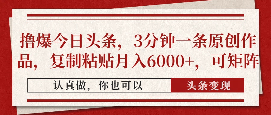 撸爆今日头条，3分钟一条原创作品，复制粘贴月入6000+，可矩阵-轻创终点站