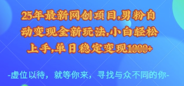 25年最新网创项目，男粉自动变现全新玩法，小白轻松上手，单日稳定变现多张【揭秘】-轻创终点站