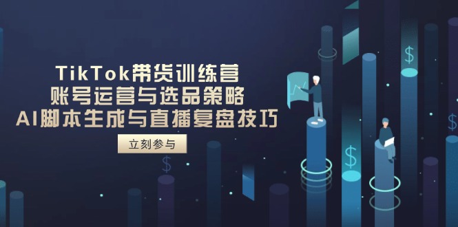 TikTok带货训练营，账号运营与选品策略，AI脚本生成与直播复盘技巧-轻创终点站