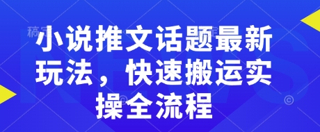 小说推文话题最新玩法，快速搬运实操全流程-轻创终点站